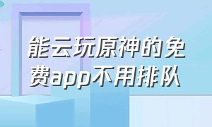 能云玩原神的免费app不用排队