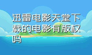 迅雷电影天堂下载的电影有版权吗