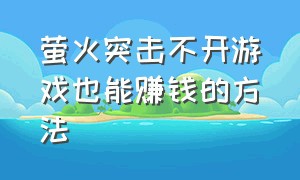 萤火突击不开游戏也能赚钱的方法