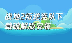 战地2叛逆连队下载破解版安装