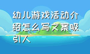 幼儿游戏活动介绍怎么写文案吸引人