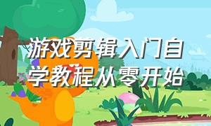 游戏剪辑入门自学教程从零开始