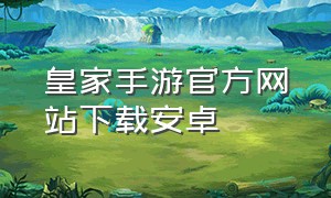皇家手游官方网站下载安卓