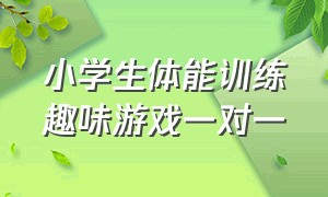 小学生体能训练趣味游戏一对一