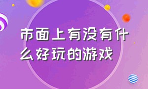 市面上有没有什么好玩的游戏