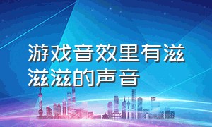 游戏音效里有滋滋滋的声音