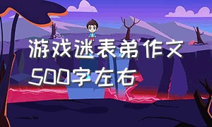 游戏迷表弟作文500字左右