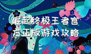 崛起终极王者官方正版游戏攻略