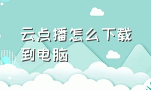 云点播怎么下载到电脑