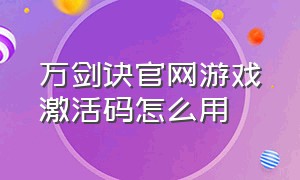 万剑诀官网游戏激活码怎么用