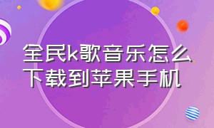 全民k歌音乐怎么下载到苹果手机