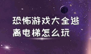 恐怖游戏大全逃离电梯怎么玩