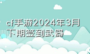 cf手游2024年3月下期签到武器