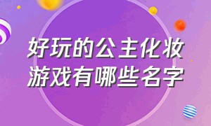 好玩的公主化妆游戏有哪些名字