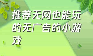 推荐无网也能玩的无广告的小游戏