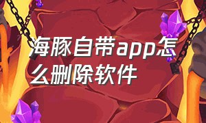 海豚自带app怎么删除软件