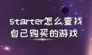 starter怎么查找自己购买的游戏