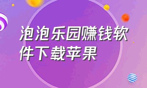 泡泡乐园赚钱软件下载苹果