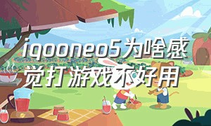 iqooneo5为啥感觉打游戏不好用