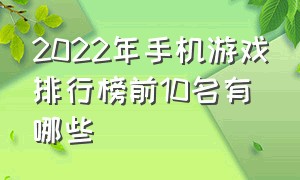 2022年手机游戏排行榜前10名有哪些