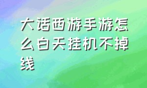 大话西游手游怎么白天挂机不掉线