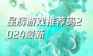 星辉游戏推荐码2024最新