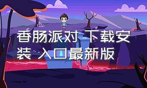 香肠派对 下载安装 入口最新版