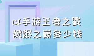 cf手游王者之戮燃烬之巅多少钱