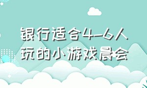 银行适合4-6人玩的小游戏晨会