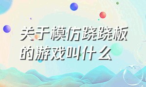 关于模仿跷跷板的游戏叫什么