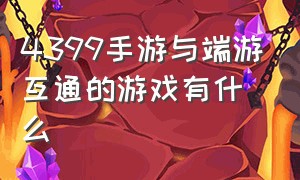 4399手游与端游互通的游戏有什么