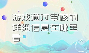 游戏通过审核的详细信息在哪里看