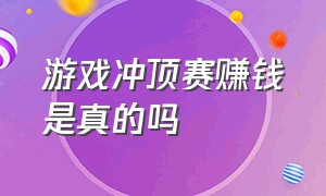 游戏冲顶赛赚钱是真的吗