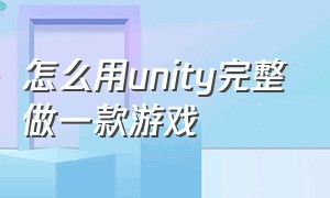 怎么用unity完整做一款游戏