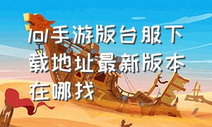 lol手游版台服下载地址最新版本在哪找