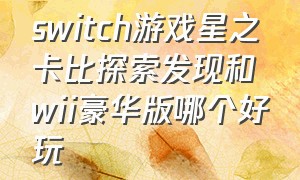 switch游戏星之卡比探索发现和wii豪华版哪个好玩