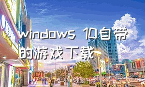 windows 10自带的游戏下载