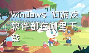 windows 10游戏软件都在哪里下载