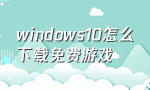 windows10怎么下载免费游戏