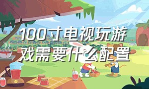 100寸电视玩游戏需要什么配置