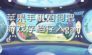 苹果手机如何把游戏存档存入game