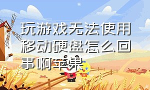 玩游戏无法使用移动硬盘怎么回事啊苹果