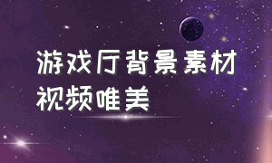 游戏厅背景素材视频唯美