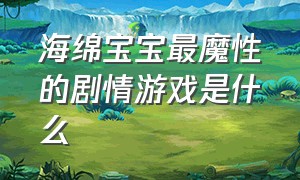 海绵宝宝最魔性的剧情游戏是什么