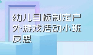 幼儿目标制定户外游戏活动小班反思