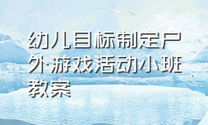 幼儿目标制定户外游戏活动小班教案