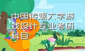中国传媒大学游戏设计专业考研科目