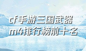 cf手游三国武器m4排行榜前十名