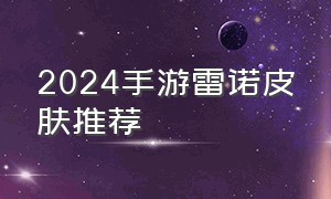 2024手游雷诺皮肤推荐