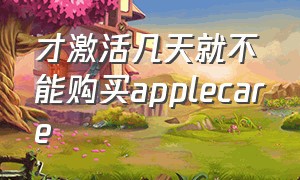 才激活几天就不能购买applecare